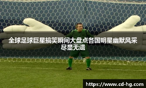全球足球巨星搞笑瞬间大盘点各国明星幽默风采尽显无遗