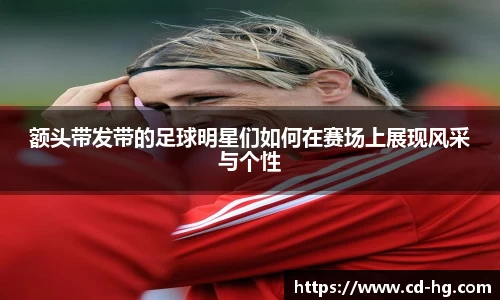 额头带发带的足球明星们如何在赛场上展现风采与个性