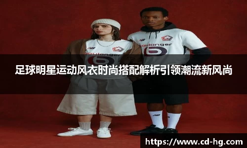 足球明星运动风衣时尚搭配解析引领潮流新风尚