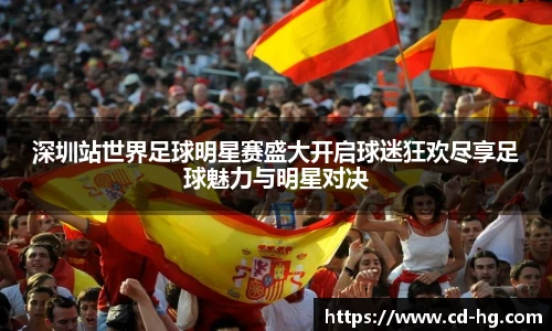 深圳站世界足球明星赛盛大开启球迷狂欢尽享足球魅力与明星对决