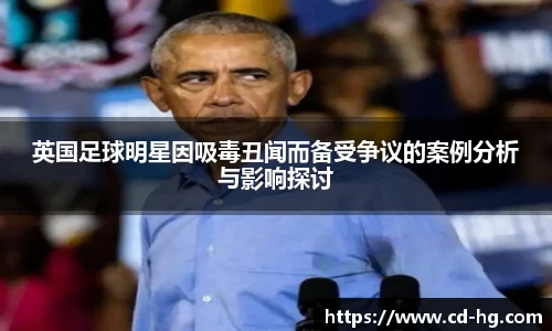 英国足球明星因吸毒丑闻而备受争议的案例分析与影响探讨