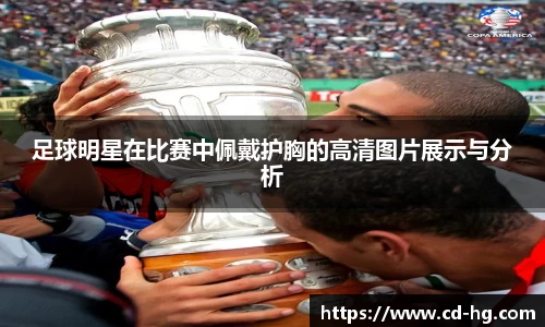 足球明星在比赛中佩戴护胸的高清图片展示与分析