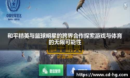 和平精英与篮球明星的跨界合作探索游戏与体育的无限可能性